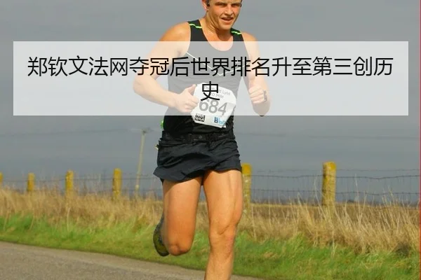 郑钦文法网夺冠后世界排名升至第三创历史
